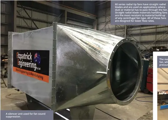  ?? ?? A silencer unit used for fan sound suppressio­n. 60 series radial tip fans have straight radial blades and are used on applicatio­ns where dust or material has to pass through the fan. Straight radial blade materials handling fans are the most resistant to material build-up of any centrifuga­l fan type. All of these fans are designed for lower flow rates.