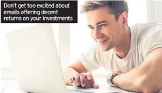  ??  ?? Don’t get too excited about emails offering decent returns on your investment­s