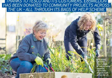  ??  ?? BREAKING GROUND Tesco’s Bags of Help scheme supports community projects right across the UK