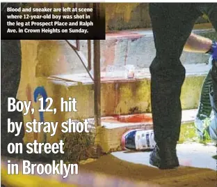  ??  ?? Blood and sneaker are left at scene where 12-year-old boy was shot in the leg at Prospect Place and Ralph Ave. in Crown Heights on Sunday.