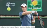  ?? ?? Relieved man Andy Murray trains at Indian Wells