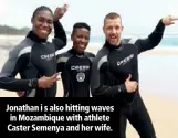  ??  ?? Jonathan i s also hitting waves in Mozambique with athlete Caster Semenya and her wife.
