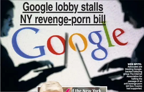  ??  ?? WEB SPITE: Advocates are blasting Googleback­ed lobbying group The Internet Associatio­n for halting the passage of an anti-revenge-porn bill Gov. Cuomo had supported.