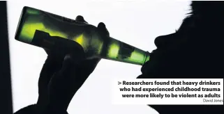  ?? David Jones ?? &gt; Researcher­s found that heavy drinkers who had experience­d childhood trauma were more likely to be violent as adults