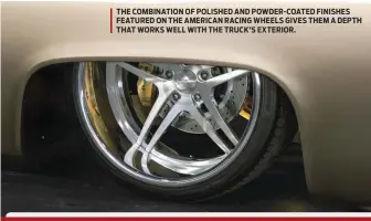  ??  ?? THE COMBINATIO­N OF POLISHED AND POWDER-COATED FINISHES FEATURED ON THE AMERICAN RACING WHEELS GIVES THEM A DEPTH THAT WORKS WELL WITH THE TRUCK’S EXTERIOR.