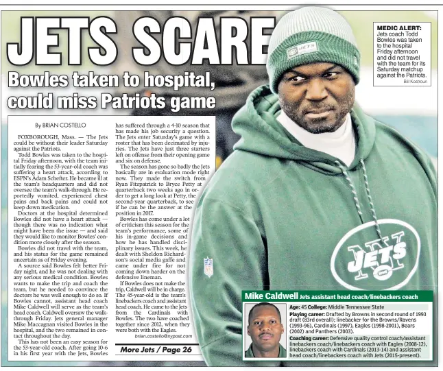  ?? Bill Kostroun ?? MEDIC ALERT: Jets coach Todd Bowles was taken to the hospital Friday afternoon and did not travel with the team for its Saturday matchup against the Patriots.