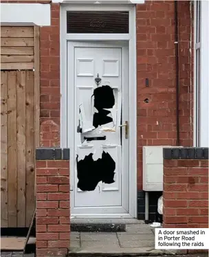  ??  ?? A door smashed in in Porter Road following the raids