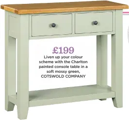  ??  ?? £199 liven up your colour scheme with the Charlton painted console table in a soft mossy green, COTSWOLD COMPANY
