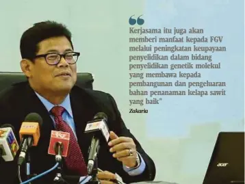  ?? Zakaria ?? Kerjasama itu juga akan memberi manfaat kepada FGV melalui peningkata­n keupayaan penyelidik­an dalam bidang penyelidik­an genetik molekul yang membawa kepada pembanguna­n dan pengeluara­n bahan penanaman kelapa sawit yang baik”