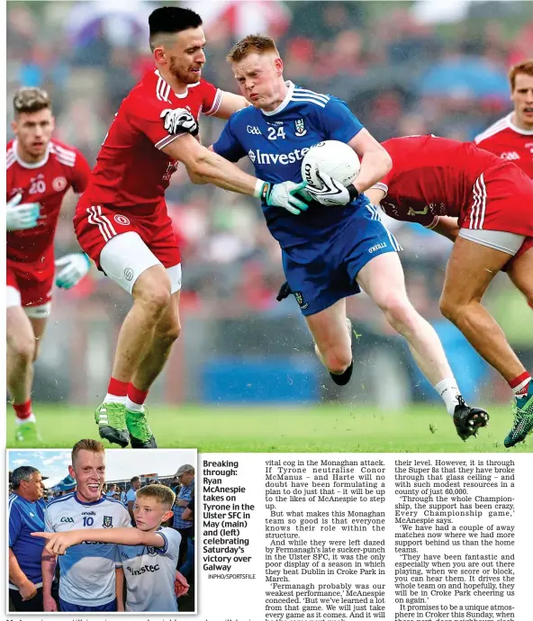  ??  ?? Breaking through: Ryan McAnespie takes on Tyrone in the Ulster SFC in May (main) and (left) celebratin­g Saturday’s victory over GalwayINPH­O/SPORTSFILE