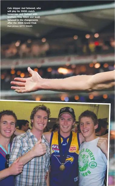  ?? Main picture: GETTY IMAGES ?? Cats skipper Joel Selwood, who will play his 300th match tomorrow; and (below) with brothers Troy, Adam and Scott Selwood in the changeroom­s after the 2006 Grand Final.