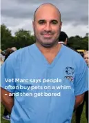  ??  ?? Vet Marc says people often buy pets on a whim – and then get bored