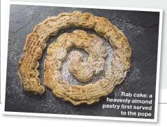  ??  ?? Rab cake: a heavenly almond pastry first served to the pope