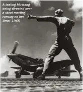  ??  ?? A taxiing Mustang being directed over a steel matting runway on Iwo Jima, 1945