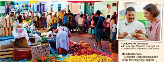  ??  ?? TUCKING IN: Thomasina with local chef Alejandro Ruiz and, left, a traditiona­l Sunday market in Oaxaca