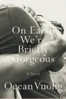  ??  ?? On Earth We’re Briefly Gorgeous By Ocean Vuong Penguin Press (256 pages, $26)