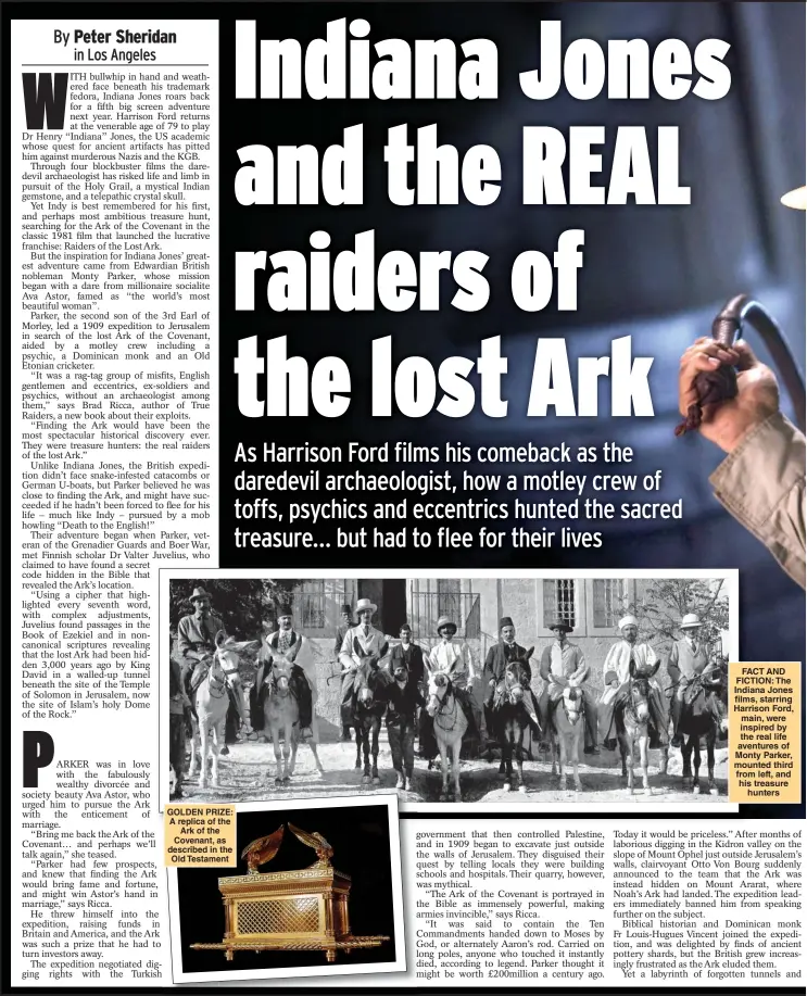  ?? ?? GOLDEN PRIZE: A replica of the Ark of the Covenant, as described in the Old Testament
FACT AND FICTION: The Indiana Jones films, starring Harrison Ford, main, were inspired by the real life aventures of Monty Parker, mounted third from left, and his treasure hunters