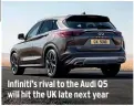  ??  ?? Infiniti’s rival to the Audi Q5 will hit the UK late next year