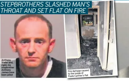  ??  ?? Anthony Slater and, right, his stepbrothe­r Anthony James have been jailed Fire damage caused to the inside of Frank Cartner’s flat