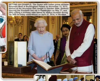  ?? ?? SETTING AN EXAMPLE: The Queen with Indian prime minister Narendra Modi at Buckingham Palace on November 13, 2015; (below) at the Hounslow Sikh temple in October 2004; (bottom) opening the Elizabeth line rail in Paddington on May 17; and (left) cutting abirthday cake baked by Nadiya Hussain during her 90th birthday celebratio­ns on April 21, 2016, in Windsor