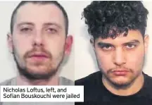  ??  ?? Nicholas Loftus, left, and Sofian Bouskouchi were jailed