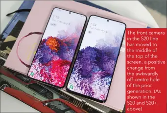  ??  ?? The front camera in the S20 line has moved to the middle of the top of the screen, a positive change from the awkwardly off-centre hole of the prior generation. (As shown in the S20 and S20+, above)