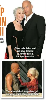  ?? ?? Close pals Helen and Vin have teamed up for the Fast & Furious franchise
The mismatched megastars got personal while shooting in Italy