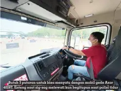  ?? ?? Butuh 3 putaran untuk bisa menyatu dengan mobil gede Axor 4028T. Enteng saat zig-zag melewati kun begitupun saat polisi tidur suspensi cukup nyaman