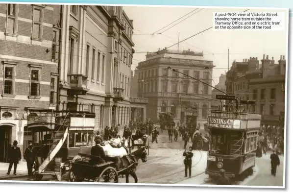  ??  ?? A post-1904 view of Victoria Street, showing horse tram outside the Tramway Office, and en electric tram on the opposite side of the road
