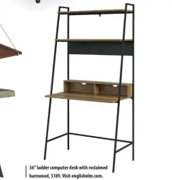  ??  ?? 36" ladder computer desk with reclaimed barnwood, $189. Visit englishelm.com.