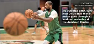  ?? STAFF PHOTO BY FAITH NINIVAGGI ?? NO SUMMER VACATION: New Celtic Brad Wanamaker goes through a workout yesterday at the Auerbach Center.