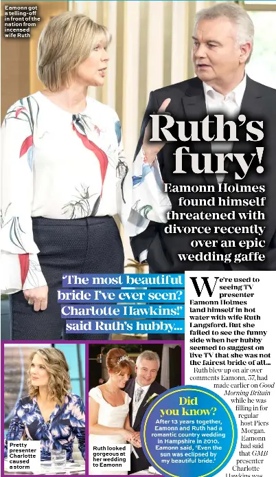  ??  ?? Eamonn got a telling- off in front of the nation from incensed wife Ruth Pretty presenter Charlotte caused a storm Ruth looked gorgeous at her wedding to Eamonn