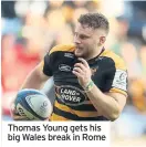  ??  ?? Thomas Young gets his big Wales break in Rome