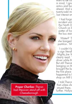  ??  ?? Proper Charlize: Theron had Mexican stand-off with Cheeseboro­ugh.
