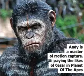  ?? ?? Andy is a master of motion capture, playing the likes of Cesar in Planet Of The Apes