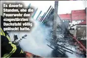  ??  ?? Es dauerte Stunden, ehe die Feuerwehr den eingestürz­ten Dachstuhl völlig gelöscht hatte.