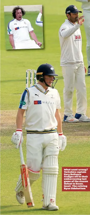  ??  ?? What went wrong? Yorkshire captain Gary Ballance trudges off in their embarrassi­ng last game of the season defeat to Essex. Inset: The retiring Ryan Sidebottom