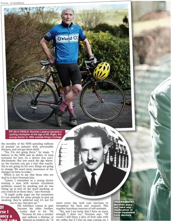  ??  ?? Pictures: LIZ SEABROOK FIT AS A FIDDLE: Norman Lazarus became a cycling champion at the age of 66. Right, the young doctor in 1962 outside King’s College
INDEPENDEN­T: Norman does not take any medication or need treatment from doctors