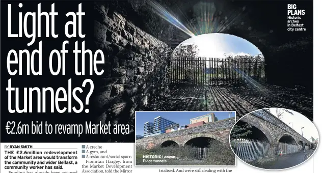  ??  ?? HISTORIC Lanyon Place tunnels BIG PLANS Historic arches in Belfast city centre