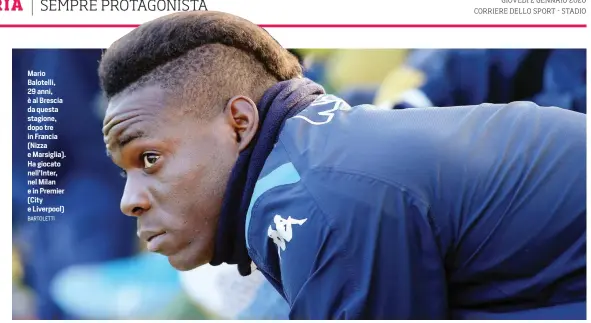  ?? BARTOLETTI ?? Mario Balotelli, 29 anni, è al Brescia da questa stagione, dopo tre in Francia (Nizza e Marsiglia). Ha giocato nell’Inter, nel Milan e in Premier (City e Liverpool)