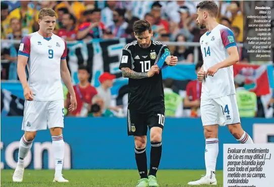  ??  ?? Desolación. Messi (c) exterioriz­ó toda su frustració­n al sacarse con rabia la banda de capitán de Argentina luego de fallar un penal en el que envió el balón a las manos del portero. Evaluar el rendimient­o de Lio es muy difícil (...) porque Islandia...