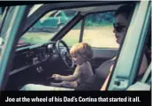  ??  ?? Joe at the wheel of his Dad’s Cortina that started it all.