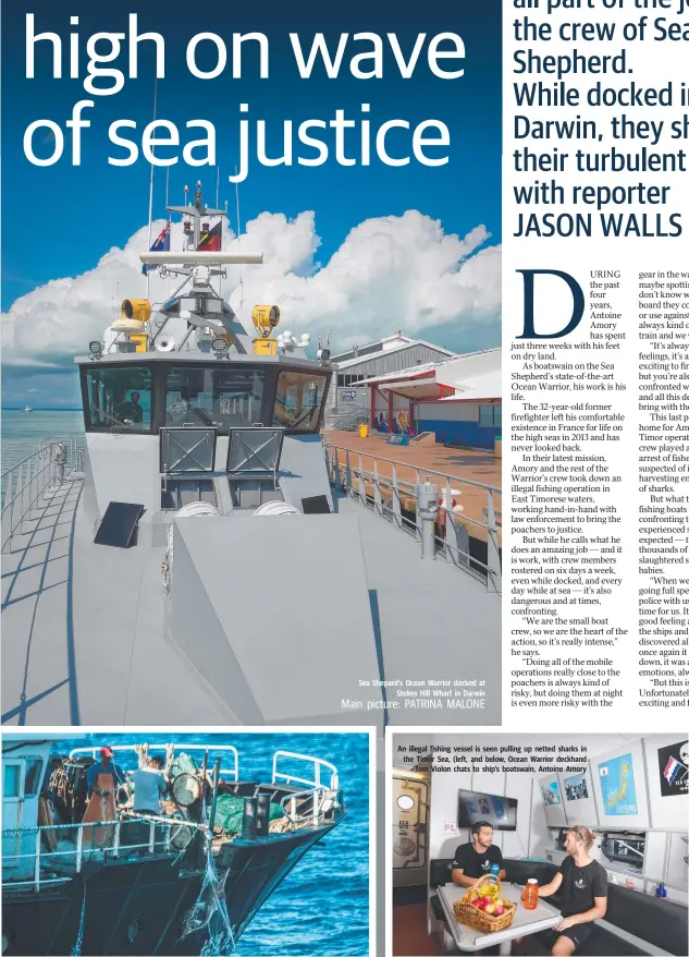  ??  ?? Sea Shepard's Ocean Warrior docked at Stokes Hill Wharf in Darwin An illegal fishing vessel is seen pulling up netted sharks in the Timor Sea, (left, and below, Ocean Warrior deckhand Tom Violon chats to ship’s boatswain, Antoine Amory Main picture:...