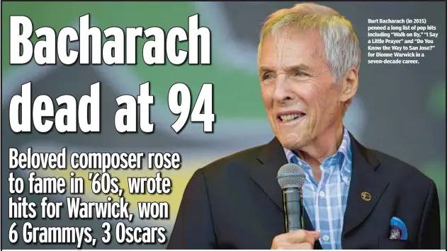  ?? ?? Burt Bacharach (in 2015) penned a long list of pop hits including “Walk on By,” “I Say a Little Prayer” and “Do You Know the Way to San Jose?” for Dionne Warwick in a seven-decade career.