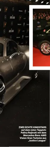  ??  ?? ZWEI ECHTE KINOSTARS auf dem roten Teppich: Palina Rojinski mit dem Mercedes-Benz AMG Vision Gran Turismo aus „Justice League“