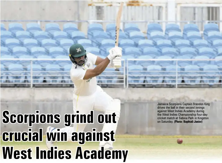  ?? (Photo: Naphtali Junior) ?? Jamaica Scorpions Captain Brandon King drives the ball in their second innings against West Indies Academy during the West Indies Championsh­ip four-day cricket match at Sabina Park in Kingston on Saturday.