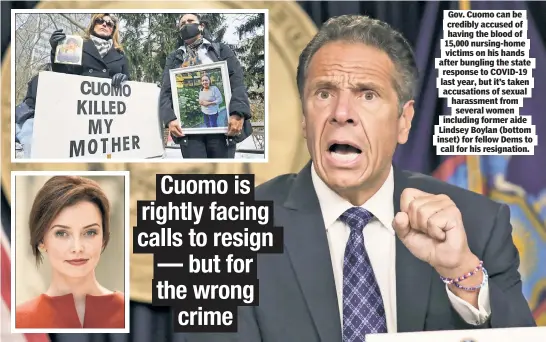  ??  ?? Gov. Cuomo can be credibly accused of having the blood of 15,000 nursing-home victims on his hands after bungling the state response to COVID-19 last year, but it’s taken accusation­s of sexual harassment from several women including former aide Lindsey Boylan (bottom inset) for fellow Dems to call for his resignatio­n.