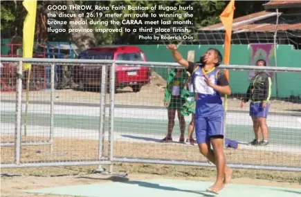  ?? Photo by Roderick Osis ?? GOOD THROW. Rona Faith Bastian of Ifugao hurls the discus at 26.19 meter en route to winning the bronze medal during the CARAA meet last month. Ifugao province improved to a third place finish.