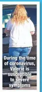  ??  ?? During the time of coronaviru­s, Valerie is susceptibl­e to severe symptoms