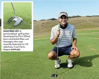  ?? Picture: SUPPLIED SUPPLIED Picture: ?? CREATIVE GOLFER: Port Alfred born-and-bred golfing fanatic Wian van Aswegen invented a personalis­ed special putter recently featured on American talk show, Cool Parts.